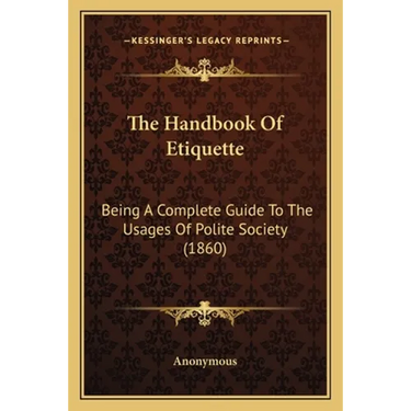 The Handbook Of Etiquette: Being A Complete Guide To The Usages Of Polite Society (1860)