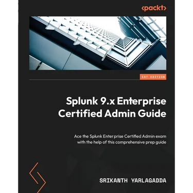 Splunk 9.x Enterprise Certified Admin Guide: Ace the Splunk Enterprise Certified Admin exam with the help of this comprehensive prep guide
