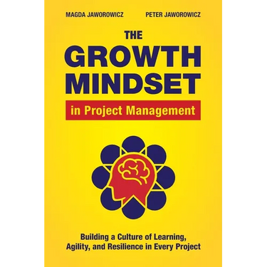 The Growth Mindset in Project Management: Building a Culture of Learning, Agility, and Resilience in Every Project