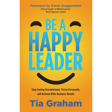 Be a Happy Leader: Stop Feeling Overwhelmed, Thrive Personally, and Achieve Killer Business Results