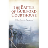 Battle of Guilford Courthouse: A Most Desperate Engagement