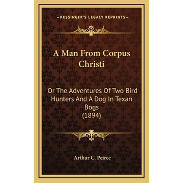 A Man From Corpus Christi: Or The Adventures Of Two Bird Hunters And A Dog In Texan Bogs (1894)