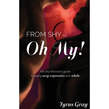 From Shy to Oh My! The Shy Introvert's Guide to Being Sexy, Expressive and Whole