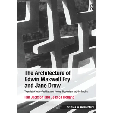 The Architecture of Edwin Maxwell Fry and Jane Drew: Twentieth Century Architecture, Pioneer Modernism and the Tropics. Iain Jackson and Jessica Holla