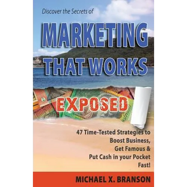 Discover the Secrets of Marketing That Works Exposed: 47 Time-tested Strategies To Boost Sales, Get Famous & Put Cash In Your Pockets - Fast!