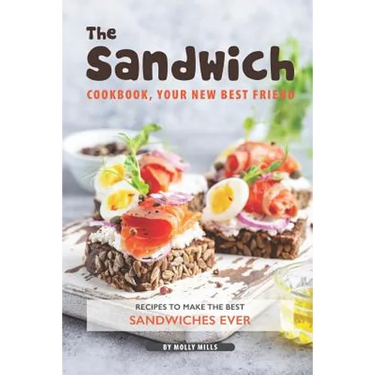 The Sandwich Cookbook, Your New Best Friend: Recipes to Make the Best Sandwiches Ever