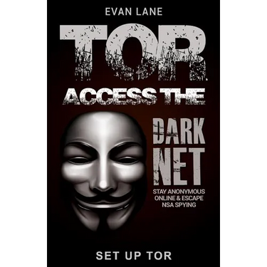 Tor: Access the Dark Net, Stay Anonymous Online and Escape NSA Spying