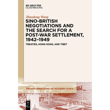 Sino-British Negotiations and the Search for a Post-War Settlement, 1942-1949: Treaties, Hong Kong, and Tibet