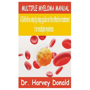 Multiple Myeloma Manual: A Definitive step by step guide on the effective treatment for multiple myeloma