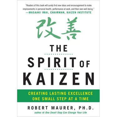 The Spirit of Kaizen: Creating Lasting Excellence One Small Step at a Time