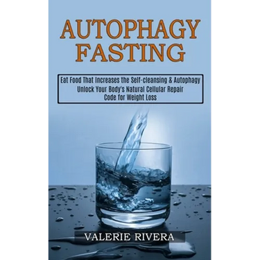 Autophagy Fasting: Unlock Your Body's Natural Cellular Repair Code for Weight Loss (Eat Food That Increases the Self-cleansing & Autophagy)