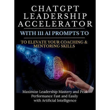 ChatGPT Leadership Accelerator with 111 AI Prompts to Elevate Your Coaching & Mentoring Skills: Maximize Leadership Mastery and Peak Performance Fast