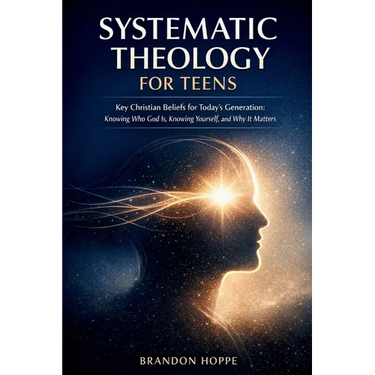 Systematic Theology For Teens: Key Christian Beliefs for Today's Generation: Knowing Who God Is, Knowing Yourself, and Why It Matters