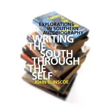 Writing the South Through the Self: Explorations in Southern Autobiography