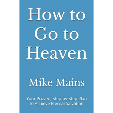 How to Go to Heaven: Your Proven, Step-by-Step Plan to Achieve Eternal Salvation: A Must-Read Book for Catholics