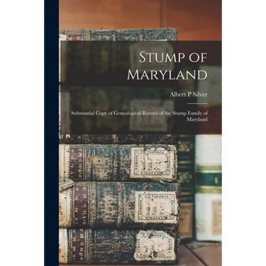 Stump of Maryland; Substantial Copy of Genealogical Record of the Stump Family of Maryland