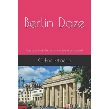 Berlin Daze: Tales of a Cold Warrior on the Island of Freedom