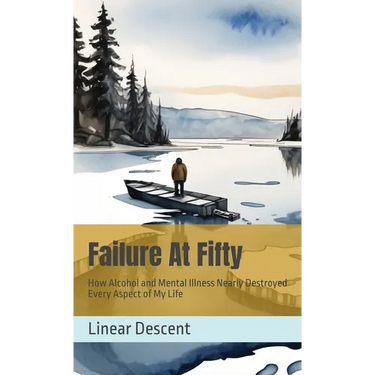 Failure At Fifty: How Alcohol and Mental Illness Nearly Destroyed Every Aspect of My Life