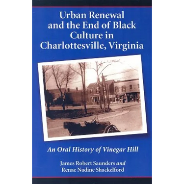 Urban Renewal and the End of Black Culture in Charlottesville, Virginia: An Oral History of Vinegar Hill