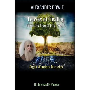 Alexander Dowie: Leaves of Healing from the Tree of Life "Vol. 1".: Signs Wonders Miracles