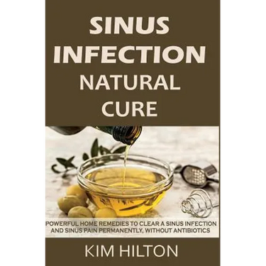 Sinus Infection Natural Cure: Powerful Home Remedies to Clear a Sinus Infection and Sinus Pain Permanently, Without Antibiotics