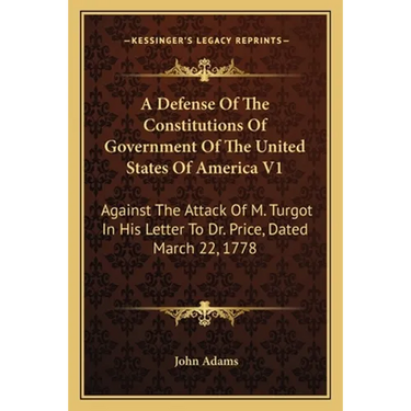 A Defense Of The Constitutions Of Government Of The United States Of America V1: Against The Attack Of M. Turgot In His Letter To Dr. Price, Dated Mar