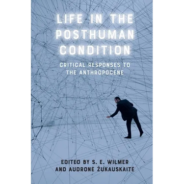 Life in the Posthuman Condition: Critical Responses to the Anthropocene
