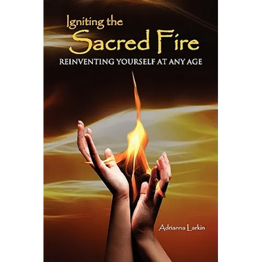 Igniting the Sacred Fire: Reinventing Yourself at Any Age