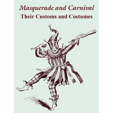 Masquerade and Carnival: Their Customs and Costumes