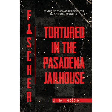 Fischer: TORTURED in the PASADENA JAILHOUSE (featuring the MORALS of CHESS by Benjamin Franklin)