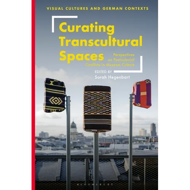 Curating Transcultural Spaces: Perspectives on Postcolonial Conflicts in Museum Culture
