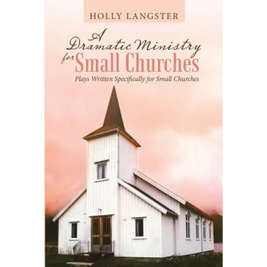 A Dramatic Ministry for Small Churches: Plays Written Specifically for Small Churches