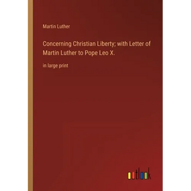 Concerning Christian Liberty; with Letter of Martin Luther to Pope Leo X.: in large print