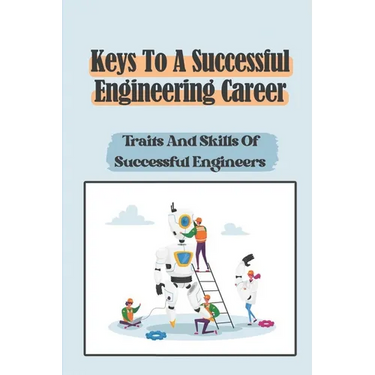 Keys To A Successful Engineering Career: Traits And Skills Of Successful Engineers: Choose The Right Career Path In Engineering