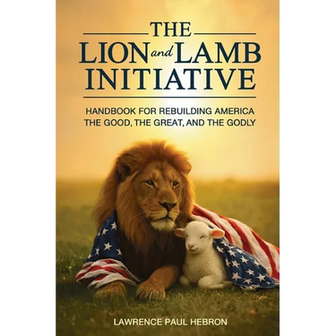 The Lion and Lamb Initiative: Handbook for Rebuilding America the Good, the Great, and the Godly