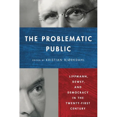 The Problematic Public: Lippmann, Dewey, and Democracy in the Twenty-First Century