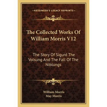 The Collected Works Of William Morris V12: The Story Of Sigurd The Volsung And The Fall Of The Niblungs