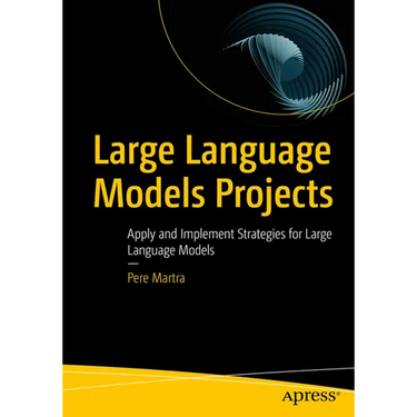 Large Language Models Projects: Apply and Implement Strategies for Large Language Models