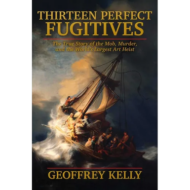 Thirteen Perfect Fugitives: The True Story of the Mob, Murder, and the World's Largest Art Heist