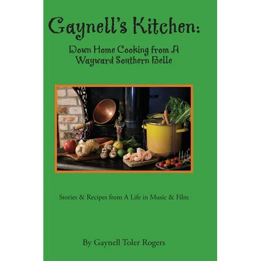 Gaynell's Kitchen - Down Home Cooking from A Wayward Southern Belle: Stories & Recipes from A Life in Music and Film