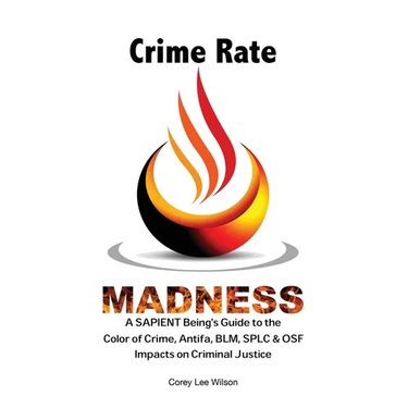 Crime Rate Madness: A SAPIENT Being's Guide to the Color of Crime, Antifa, BLM, SPLC & OSF Impacts on Criminal Justice