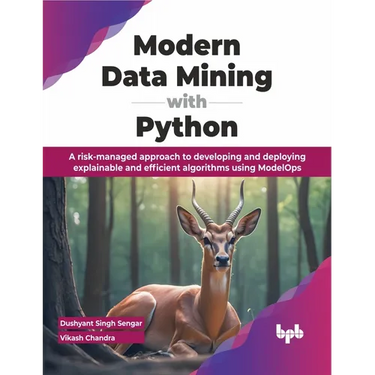 Modern Data Mining with Python: A Risk-Managed Approach to Developing and Deploying Explainable and Efficient Algorithms Using Modelops