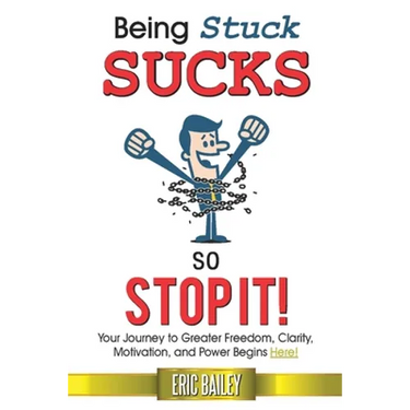Being Stuck Sucks, So Stop It!: Your Journey to Greater Freedom, Clarity, Motivation, and Power Begins Here!