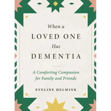 When a Loved One Has Dementia: A Comforting Companion for Family and Friends