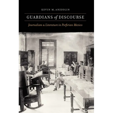 Guardians of Discourse: Journalism and Literature in Porfirian Mexico