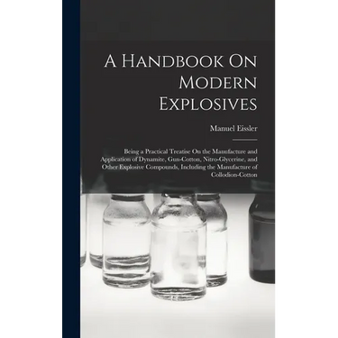 A Handbook On Modern Explosives: Being a Practical Treatise On the Manufacture and Application of Dynamite, Gun-Cotton, Nitro-Glycerine, and Other Exp