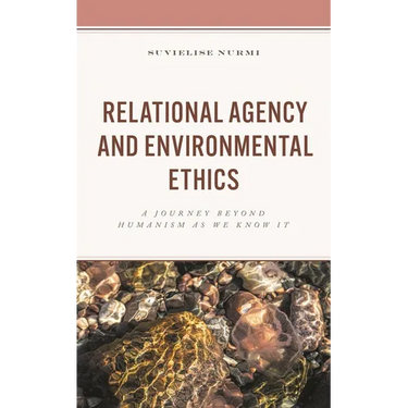 Relational Agency and Environmental Ethics: A Journey Beyond Humanism as We Know It