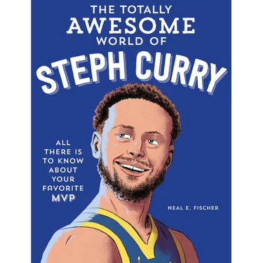 The Totally Awesome World of Steph Curry: Learn All There Is to Know about Your Favorite MVP