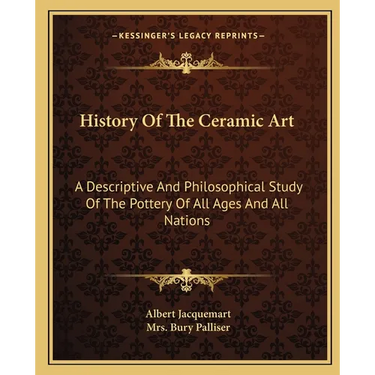 History Of The Ceramic Art: A Descriptive And Philosophical Study Of The Pottery Of All Ages And All Nations