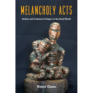 Melancholy Acts: Defeat and Cultural Critique in the Arab World